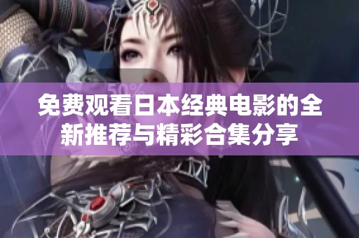 免费观看日本经典电影的全新推荐与精彩合集分享