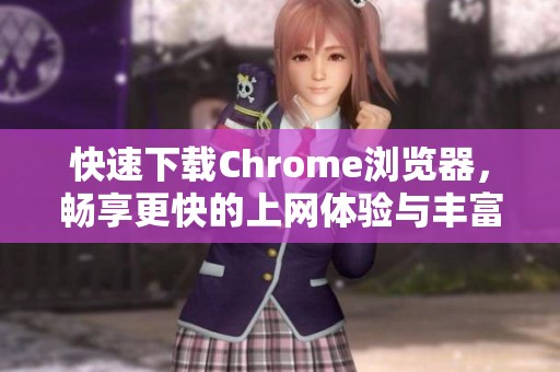 快速下载Chrome浏览器，畅享更快的上网体验与丰富的功能