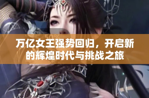 万亿女王强势回归，开启新的辉煌时代与挑战之旅