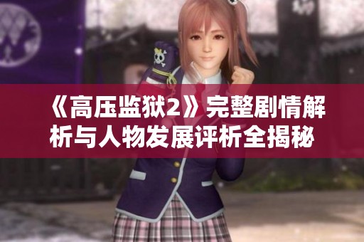 《高压监狱2》完整剧情解析与人物发展评析全揭秘