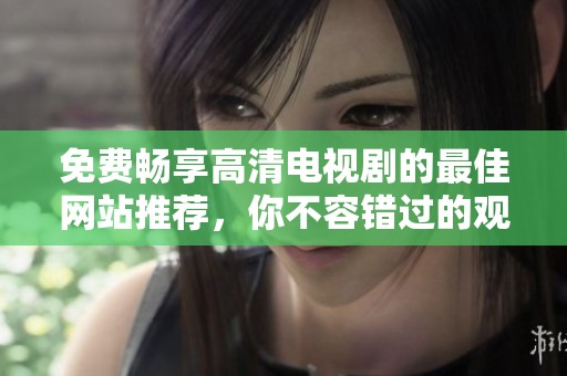 免费畅享高清电视剧的最佳网站推荐，你不容错过的观看选择