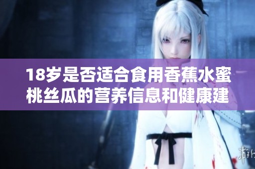 18岁是否适合食用香蕉水蜜桃丝瓜的营养信息和健康建议
