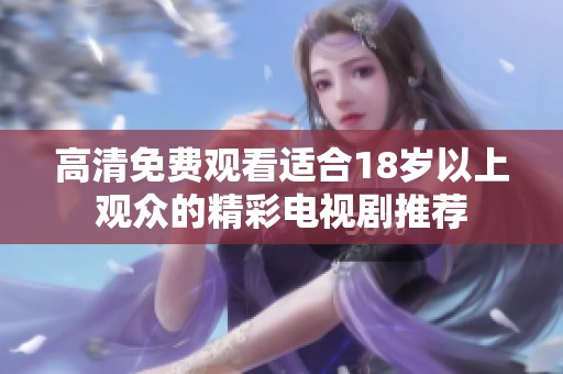 高清免费观看适合18岁以上观众的精彩电视剧推荐