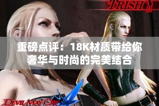 重磅点评：18K材质带给你奢华与时尚的完美结合