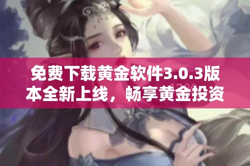 免费下载黄金软件3.0.3版本全新上线，畅享黄金投资体验