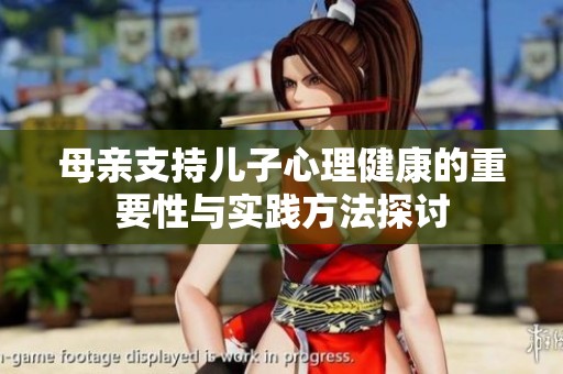 母亲支持儿子心理健康的重要性与实践方法探讨