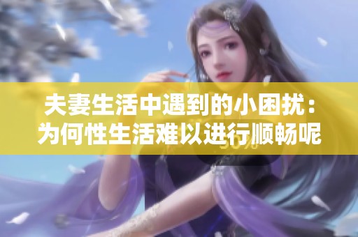 夫妻生活中遇到的小困扰：为何性生活难以进行顺畅呢