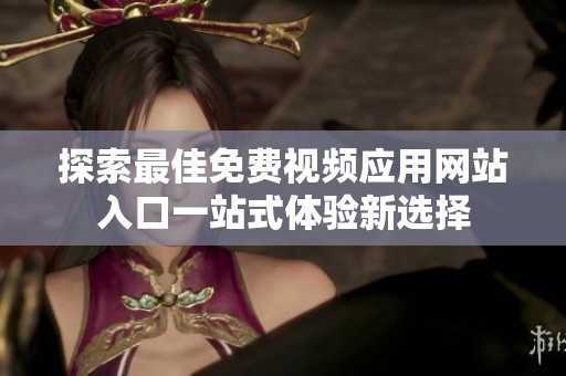 探索最佳免费视频应用网站入口一站式体验新选择