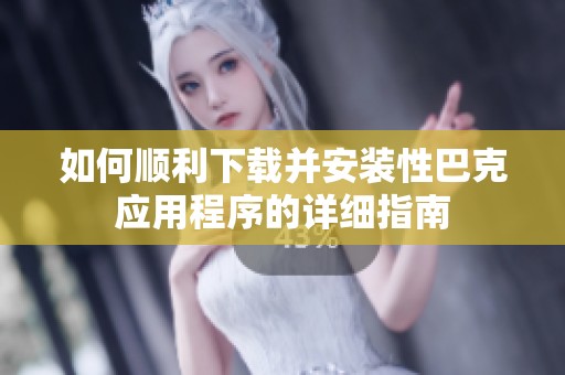 如何顺利下载并安装性巴克应用程序的详细指南
