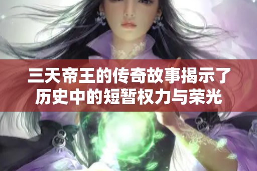 三天帝王的传奇故事揭示了历史中的短暂权力与荣光