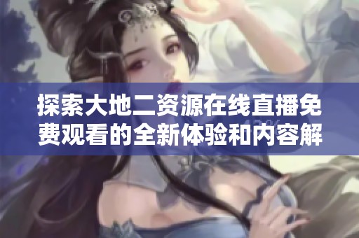 探索大地二资源在线直播免费观看的全新体验和内容解读
