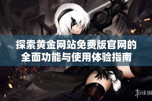 探索黄金网站免费版官网的全面功能与使用体验指南