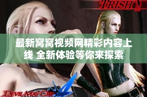 最新窝窝视频网精彩内容上线 全新体验等你来探索