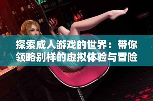 探索成人游戏的世界：带你领略别样的虚拟体验与冒险 