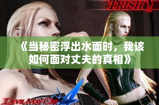 《当秘密浮出水面时，我该如何面对丈夫的真相》