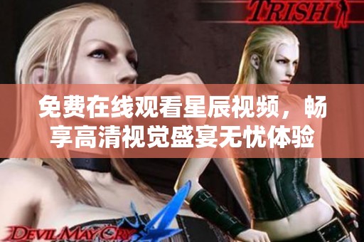 免费在线观看星辰视频，畅享高清视觉盛宴无忧体验