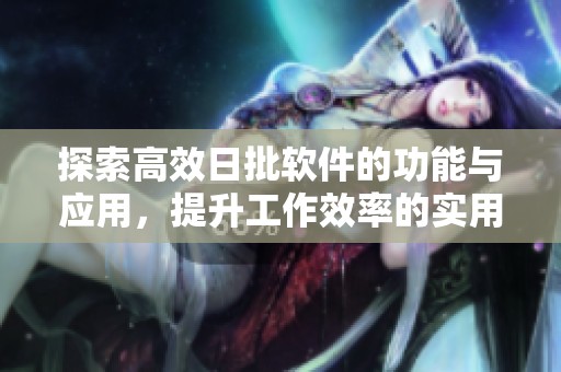 探索高效日批软件的功能与应用，提升工作效率的实用工具