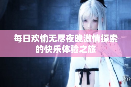每日欢愉无尽夜晚激情探索的快乐体验之旅