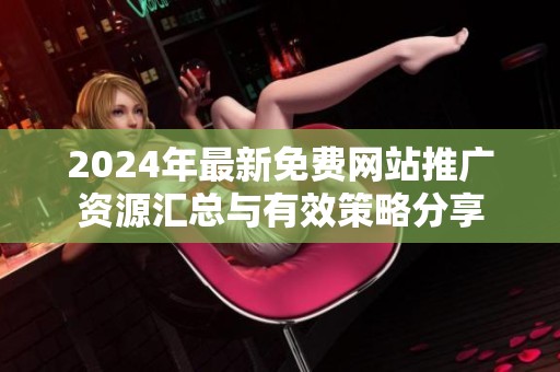 2024年最新免费网站推广资源汇总与有效策略分享