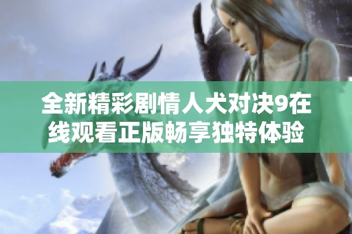 全新精彩剧情人犬对决9在线观看正版畅享独特体验