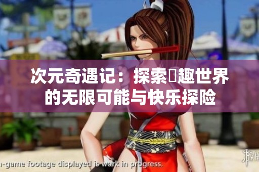 次元奇遇记：探索囧趣世界的无限可能与快乐探险