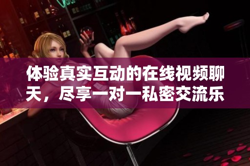 体验真实互动的在线视频聊天，尽享一对一私密交流乐趣