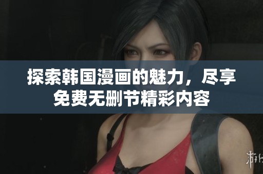 探索韩国漫画的魅力，尽享免费无删节精彩内容