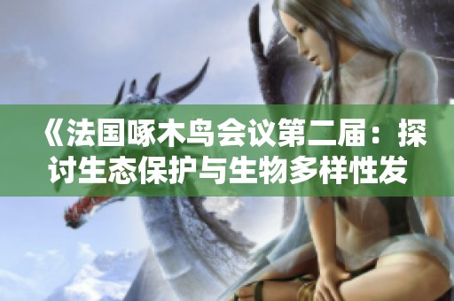 《法国啄木鸟会议第二届：探讨生态保护与生物多样性发展》