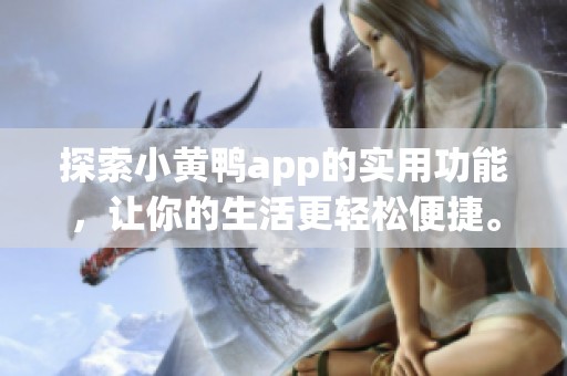 探索小黄鸭app的实用功能，让你的生活更轻松便捷。