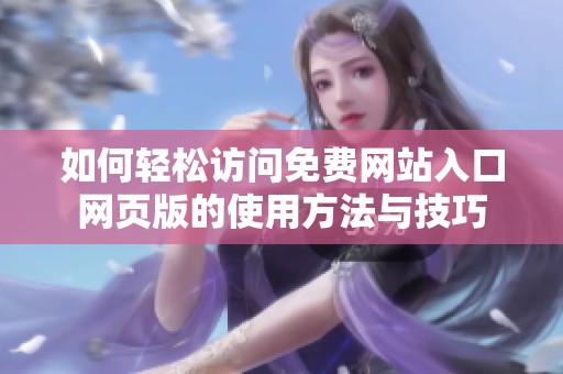 如何轻松访问免费网站入口网页版的使用方法与技巧