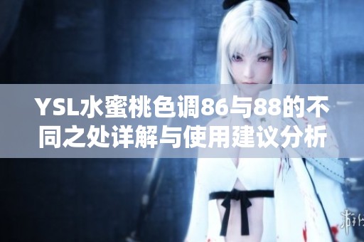 YSL水蜜桃色调86与88的不同之处详解与使用建议分析