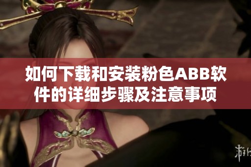 如何下载和安装粉色ABB软件的详细步骤及注意事项
