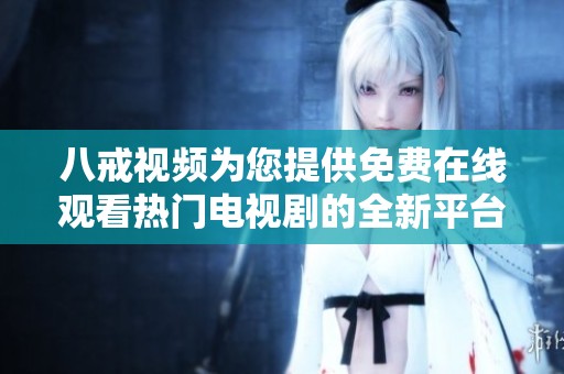 八戒视频为您提供免费在线观看热门电视剧的全新平台体验