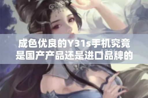 成色优良的Y31s手机究竟是国产产品还是进口品牌的呢