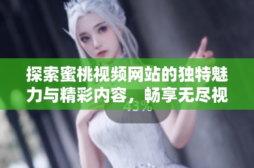 探索蜜桃视频网站的独特魅力与精彩内容，畅享无尽视听体验