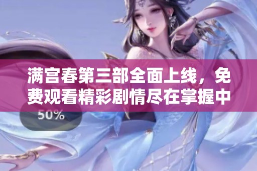 满宫春第三部全面上线，免费观看精彩剧情尽在掌握中
