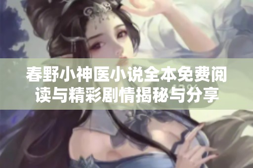 春野小神医小说全本免费阅读与精彩剧情揭秘与分享