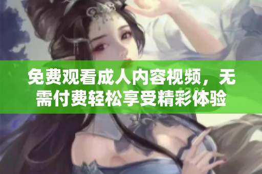 免费观看成人内容视频，无需付费轻松享受精彩体验