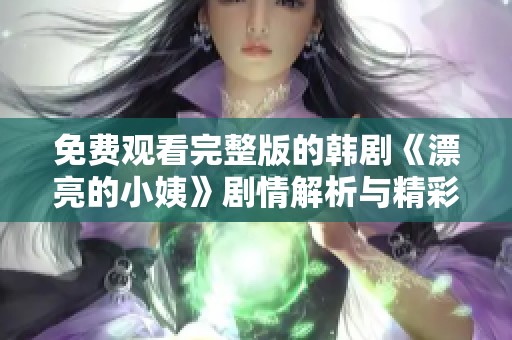 免费观看完整版的韩剧《漂亮的小姨》剧情解析与精彩看点分享