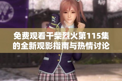 免费观看干柴烈火第115集的全新观影指南与热情讨论