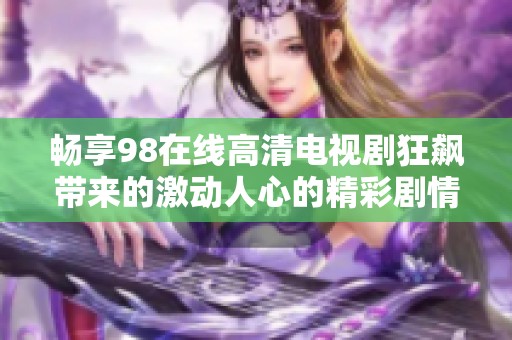 畅享98在线高清电视剧狂飙带来的激动人心的精彩剧情体验
