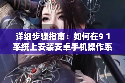 详细步骤指南：如何在9 1系统上安装安卓手机操作系统