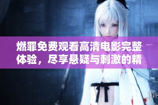燃罪免费观看高清电影完整体验，尽享悬疑与刺激的精彩剧情