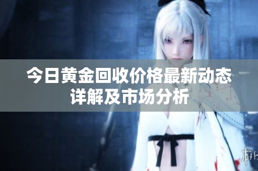 今日黄金回收价格最新动态详解及市场分析