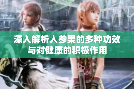 深入解析人参果的多种功效与对健康的积极作用