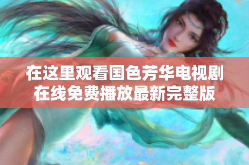 在这里观看国色芳华电视剧在线免费播放最新完整版