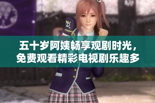 五十岁阿姨畅享观剧时光，免费观看精彩电视剧乐趣多多