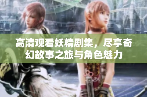 高清观看妖精剧集，尽享奇幻故事之旅与角色魅力
