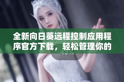 全新向日葵远程控制应用程序官方下载，轻松管理你的设备