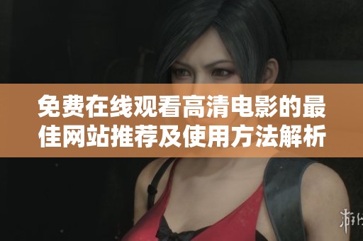 免费在线观看高清电影的最佳网站推荐及使用方法解析